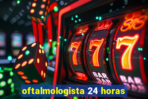 oftalmologista 24 horas